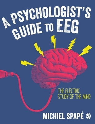 A Psychologist's Guide to Eeg: The Electric Study of the Mind by Spapé, Michiel