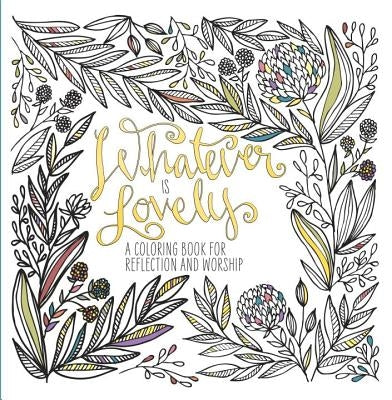 Whatever Is Lovely: A Coloring Book for Reflection and Worship by Waterbrook