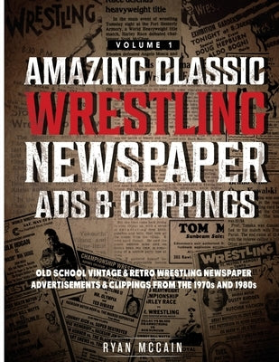 Amazing Classic Wrestling Newspaper Advertisements and Clippings: Old School Vintage and Retro Wrestling Newspaper Advertisements and Clippings From t by McCain, Ryan