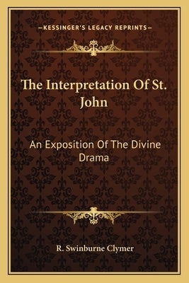 The Interpretation of St. John: An Exposition of the Divine Drama Paperback Kessinger Publishing