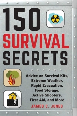 150 Survival Secrets: Advice on Survival Kits, Extreme Weather, Rapid Evacuation, Food Storage, Active Shooters, First Aid, and More by Jones, James C.