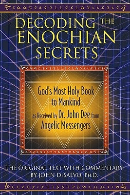 Decoding the Enochian Secrets: God's Most Holy Book to Mankind as Received by Dr. John Dee from Angelic Messengers by DeSalvo, John