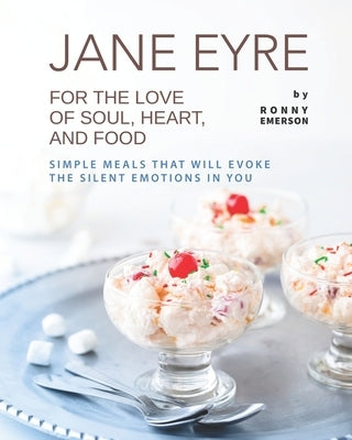 Jane Eyre - For the Love of Soul, Heart, And Food: Simple Meals That Will Evoke the Silent Emotions in You Paperback Independently Published