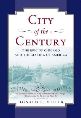 City of the Century: The Epic of Chicago and the Making of America by Miller, Donald L.