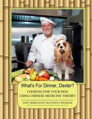 What's For Dinner, Dexter?: Cooking For Your Dog Using Chinese Medicine Theory by Wilhelm, Tonya