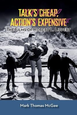 Talk's Cheap, Action's Expensive - The Films of Robert L. Lippert Paperback BearManor Media