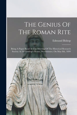 The Genius Of The Roman Rite: Being A Paper Read At The Meeting Of The Historical Research Society At Archbishop's House, Westminster, On May 8th, 1 Paperback Legare Street Press