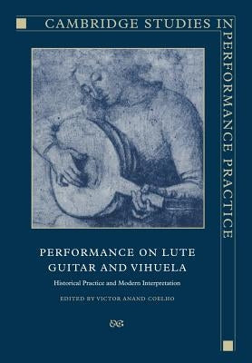 Performance on Lute, Guitar, and Vihuela: Historical Practice and Modern Interpretation by Coelho, Victor Anand