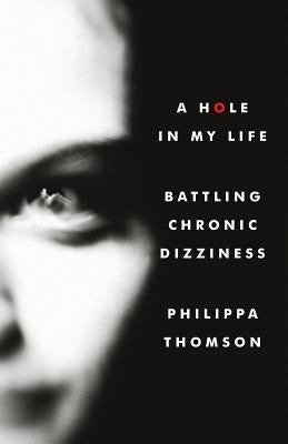 A Hole in My Life: Battling Chronic Dizziness by Thomson, Philippa Madeline