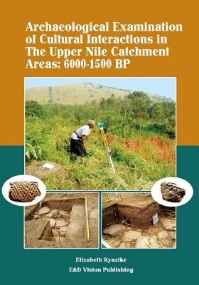 Archaeological Examination of Cultural Interactions in the Upper Nile Catchment Areas: 6000-1500 BP Paperback E&d Vision Publishing Limited