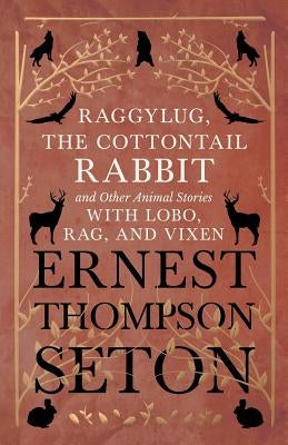 Raggylug, The Cottontail Rabbit and Other Animal Stories with Lobo, Rag, and Vixen Paperback White Press