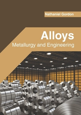 Alloys: Metallurgy and Engineering by Gordon, Nathaniel