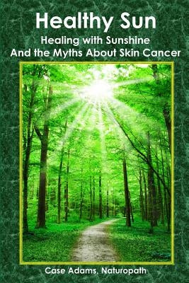 Healthy Sun: Healing with Sunshine and the Myths About Skin Cancer by Adams Naturopath, Case