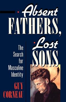 Absent Fathers, Lost Sons: The Search for Masculine Identity by Corneau, Guy