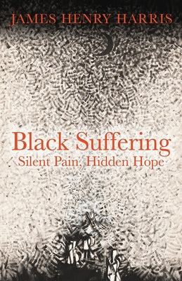 Black Suffering: Silent Pain, Hidden Hope by Harris, James Henry