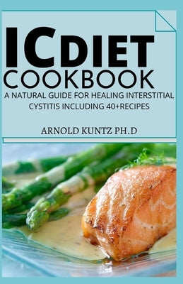 IC Diet Cookbook: A Natural Guide for Healing Interstitial Cystitis Including 40+ Recipes by Kuntz Ph. D., Arnold