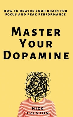 Master Your Dopamine: How to Rewire Your Brain for Focus and Peak Performance by Trenton, Nick