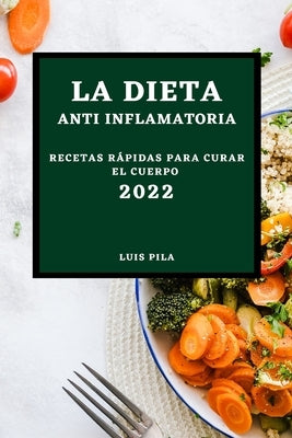 La Dieta Anti Inflamatoria 2022: Recetas Rápidas Para Curar El Cuerpo by Pila, Luis