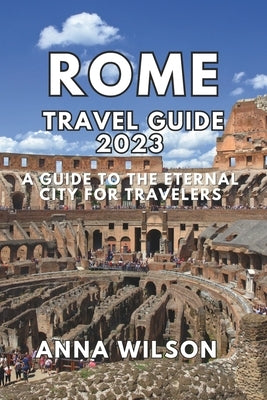 Rome Travel Guide 2023: A Guide to the Eternal City for Travelers Paperback Independently Published