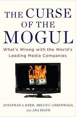 The Curse of the Mogul: What's Wrong with the World's Leading Media Companies by Knee, Jonathan A.