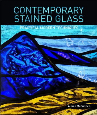 Contemporary Stained Glass: Practical Modern Techniques by McCulloch, Aimee