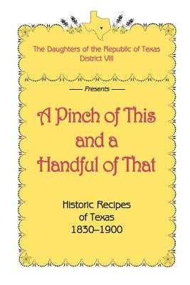 A Pinch of This and a Handful of That, Historic Recipes of Texas 1830-1900 by Daughters of Republic of Texas