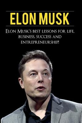 Elon Musk: Elon Musk's Best Lessons for Life, Business, Success and Entrepreneurship by Knight, Andrew