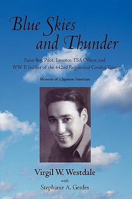 Blue Skies and Thunder: Farm Boy, Pilot, Inventor, Tsa Officer, and WW II Soldier of the 442nd Regimental Combat Team by Virgil Westdale, Westdale