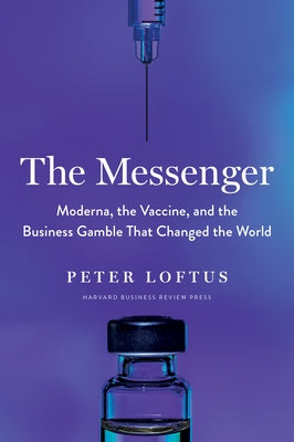 The Messenger: Moderna, the Vaccine, and the Business Gamble That Changed the World by Loftus, Peter