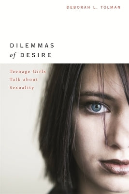 Dilemmas of Desire: Teenage Girls Talk about Sexuality by Tolman, Deborah L.