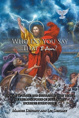 "Who Do You Say That I Am?": 40 poems of Praise and Inspiration that recall the life and works of Jesus Christ by Descant, Marcus