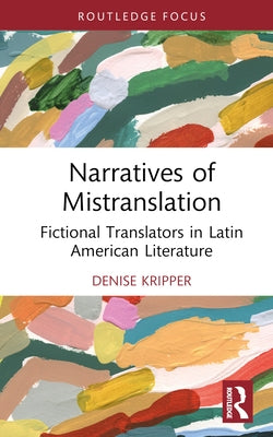 Narratives of Mistranslation: Fictional Translators in Latin American Literature by Kripper, Denise