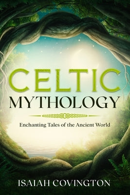 Celtic Mythology: Enchanting Tales of the Ancient World by Covington, Isaiah