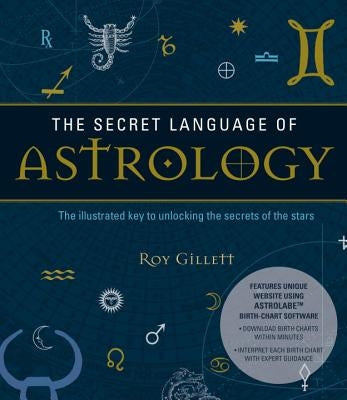 The Secret Language of Astrology: The Illustrated Key to Unlocking the Secrets of the Stars by Gillett, Roy
