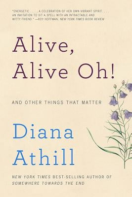 Alive, Alive Oh!: And Other Things That Matter by Athill, Diana