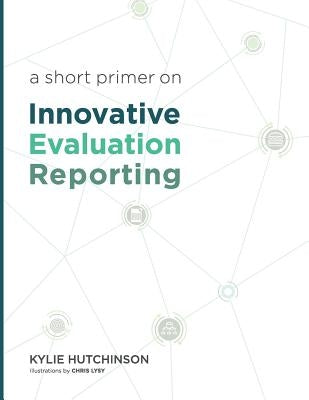 A Short Primer on Innovative Evaluation Reporting Paperback Kylie Hutchinson