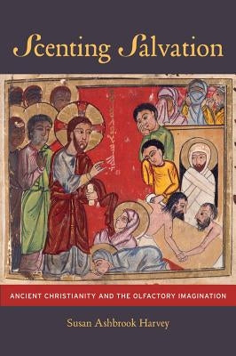 Scenting Salvation: Ancient Christianity and the Olfactory Imagination Volume 42 Paperback University of California Press