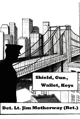 Shield, Gun, Wallet, Keys: One Cop's Story by Motherway, Jim