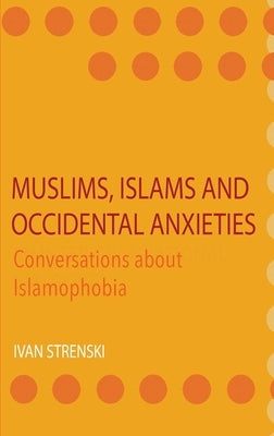 Muslims, Islams and Occidental Anxieties: Conversations about Islamophobia by Strenski, Ivan