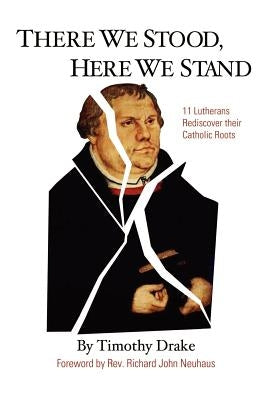 There We Stood, Here We Stand: Eleven Lutherans Rediscover Their Catholic Roots Paperback 1st Book Library