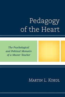 Pedagogy of the Heart: The Psychological and Political Memoirs of a Master Teacher by Kokol, Martin