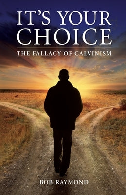 It's Your Choice: The Fallacy of Calvinism Paperback Palmetto Publishing