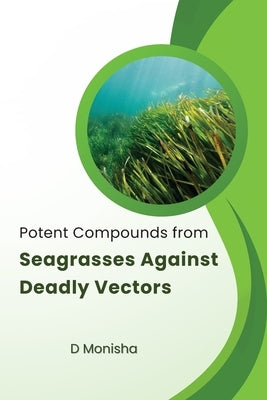 Potent Compounds from Seagrasses Against Deadly Vectors Paperback D Monisha