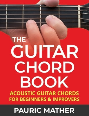 The Guitar Chord Book: Acoustic Guitar Chords For Beginners & Improvers by Mather, Pauric