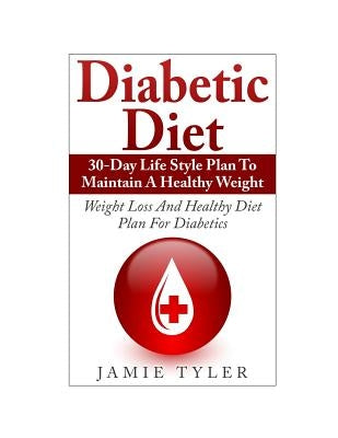 Diabetic Diet: 30-Day Lifestyle Plan To Maintain A Healthy Weight: Weight Loss and Healthy Diet Plan For Diabetics by Tyler, Jamie