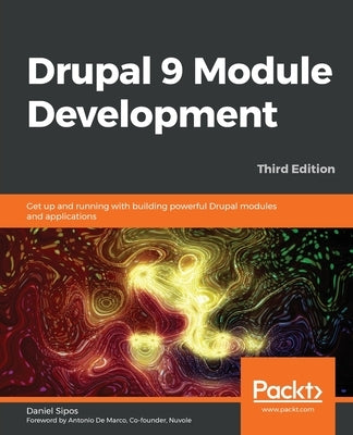 Drupal 9 Module Development - Third Edition: Get up and running with building powerful Drupal modules and applications by Sipos, Daniel