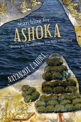Searching for Ashoka: Questing for a Buddhist King from India to Thailand by Lahiri, Nayanjot
