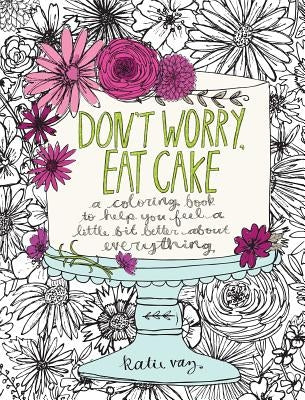 Don't Worry, Eat Cake: A Coloring Book to Help You Feel a Little Bit Better about Everything by Vaz, Katie