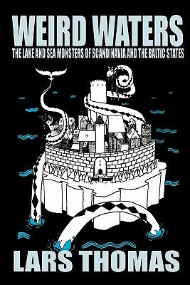 Weird Waters: The Lake and Sea Monsters of Scandinavia and the Baltic States by Thomas, Lars