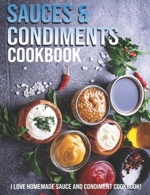 Sauces & Condiments Cookbook: I Love Homemade Sauce And Condiment Cookbook Paperback Independently Published